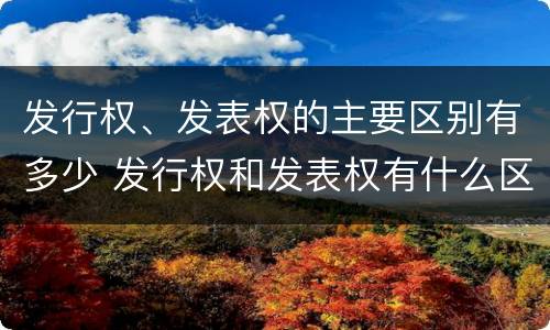 发行权、发表权的主要区别有多少 发行权和发表权有什么区别