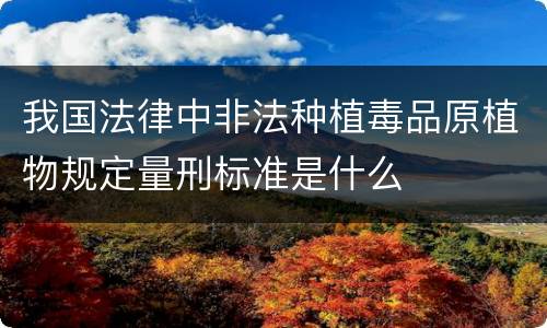 我国法律中非法种植毒品原植物规定量刑标准是什么