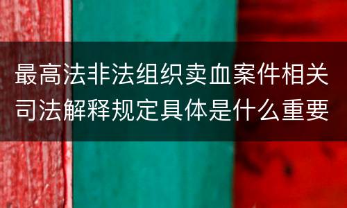 最高法非法组织卖血案件相关司法解释规定具体是什么重要内容