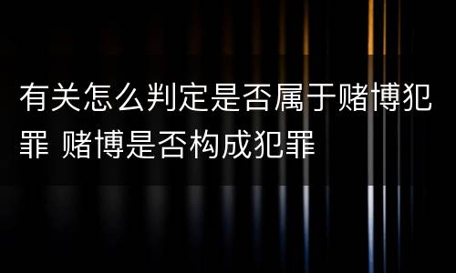 有关怎么判定是否属于赌博犯罪 赌博是否构成犯罪