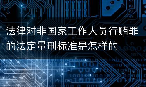 法律对非国家工作人员行贿罪的法定量刑标准是怎样的