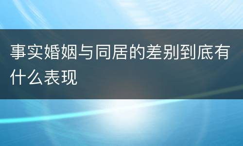 事实婚姻与同居的差别到底有什么表现
