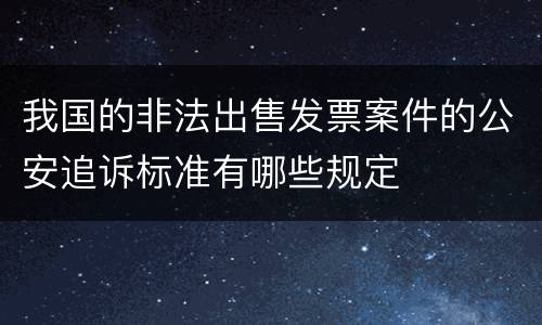 我国的非法出售发票案件的公安追诉标准有哪些规定