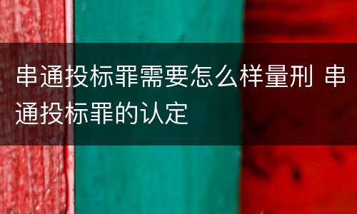 串通投标罪需要怎么样量刑 串通投标罪的认定