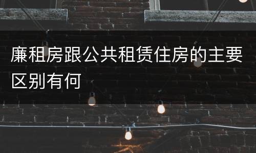 廉租房跟公共租赁住房的主要区别有何