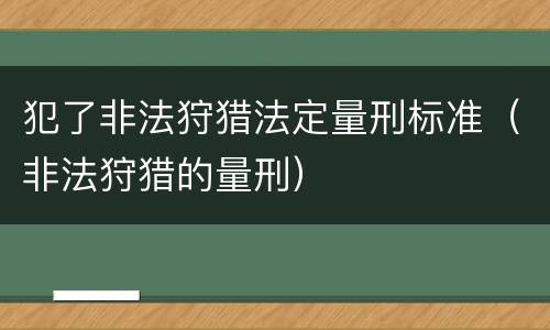 犯了非法狩猎法定量刑标准（非法狩猎的量刑）