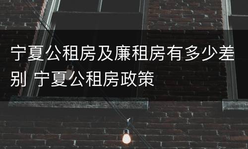 宁夏公租房及廉租房有多少差别 宁夏公租房政策