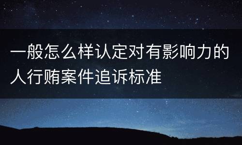 一般怎么样认定对有影响力的人行贿案件追诉标准