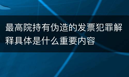 最高院持有伪造的发票犯罪解释具体是什么重要内容