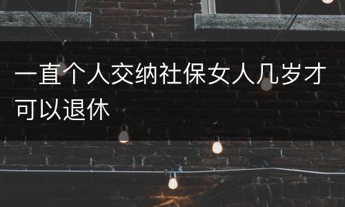 一直个人交纳社保女人几岁才可以退休