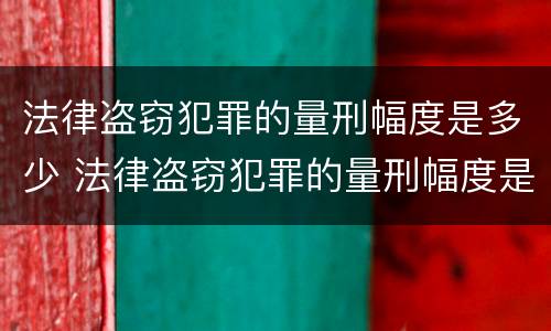 法律盗窃犯罪的量刑幅度是多少 法律盗窃犯罪的量刑幅度是多少啊