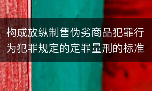 构成放纵制售伪劣商品犯罪行为犯罪规定的定罪量刑的标准是什么样的