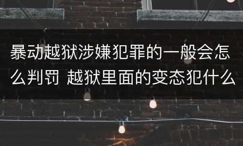 暴动越狱涉嫌犯罪的一般会怎么判罚 越狱里面的变态犯什么罪