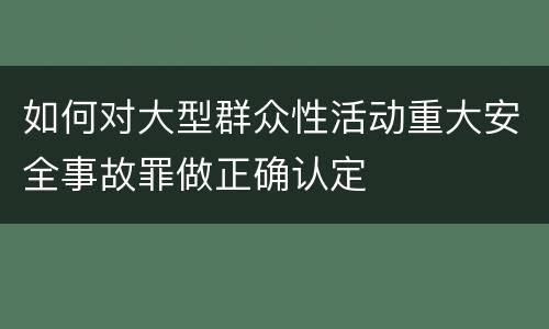 如何对大型群众性活动重大安全事故罪做正确认定