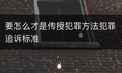 要怎么才是传授犯罪方法犯罪追诉标准