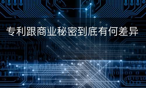 专利跟商业秘密到底有何差异