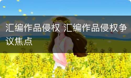 汇编作品侵权 汇编作品侵权争议焦点
