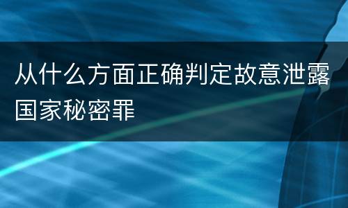 从什么方面正确判定故意泄露国家秘密罪