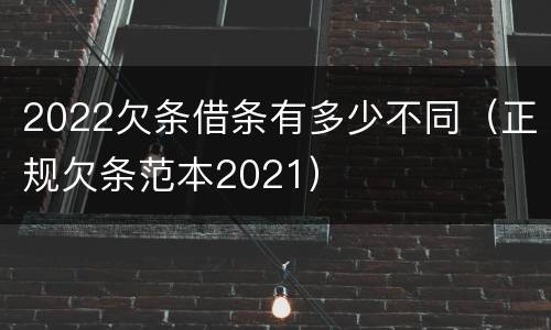 2022欠条借条有多少不同（正规欠条范本2021）