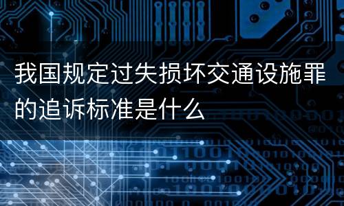 我国规定过失损坏交通设施罪的追诉标准是什么