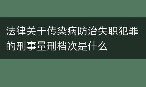 法律关于传染病防治失职犯罪的刑事量刑档次是什么