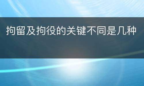 拘留及拘役的关键不同是几种