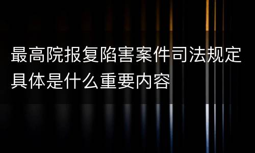 最高院报复陷害案件司法规定具体是什么重要内容
