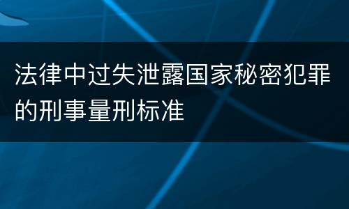 法律中过失泄露国家秘密犯罪的刑事量刑标准