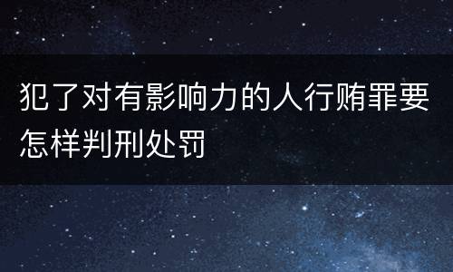 犯了对有影响力的人行贿罪要怎样判刑处罚