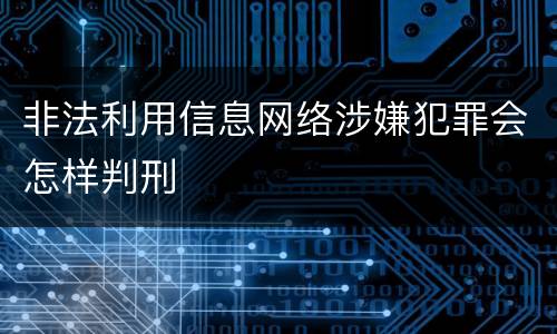 非法利用信息网络涉嫌犯罪会怎样判刑