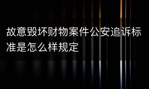 故意毁坏财物案件公安追诉标准是怎么样规定
