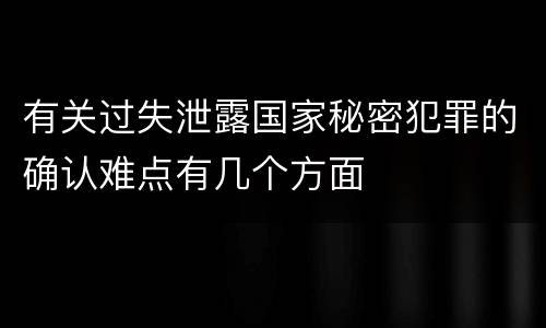 有关过失泄露国家秘密犯罪的确认难点有几个方面