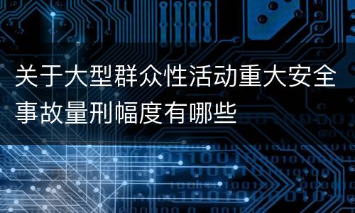 关于大型群众性活动重大安全事故量刑幅度有哪些