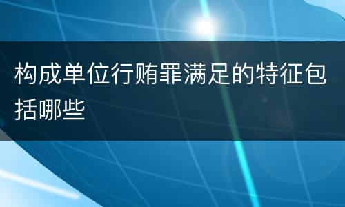 构成单位行贿罪满足的特征包括哪些
