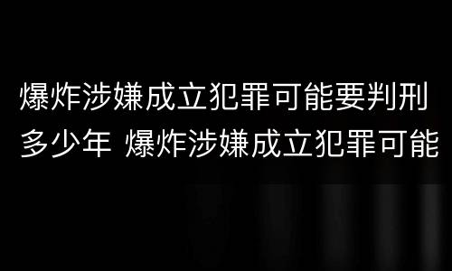 爆炸涉嫌成立犯罪可能要判刑多少年 爆炸涉嫌成立犯罪可能要判刑多少年呢