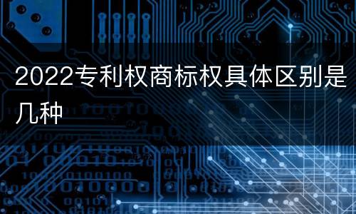 2022专利权商标权具体区别是几种