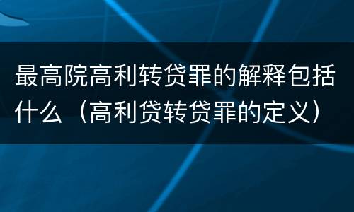 最高院高利转贷罪的解释包括什么（高利贷转贷罪的定义）