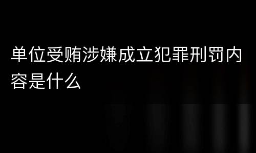 单位受贿涉嫌成立犯罪刑罚内容是什么