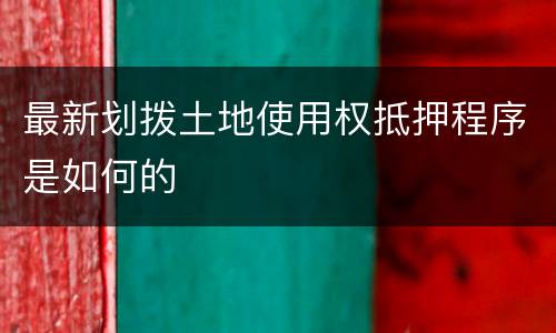 最新划拨土地使用权抵押程序是如何的