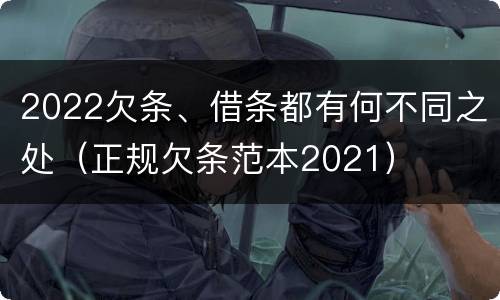 2022欠条、借条都有何不同之处（正规欠条范本2021）