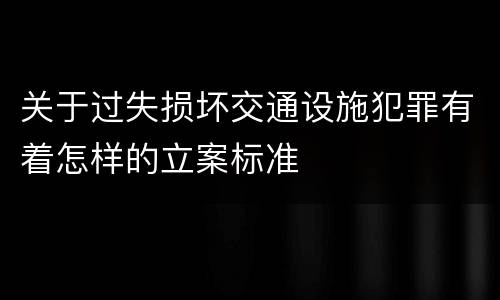 关于过失损坏交通设施犯罪有着怎样的立案标准