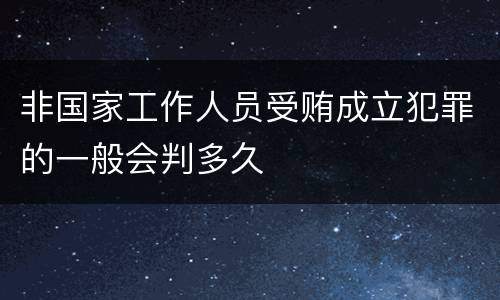 非国家工作人员受贿成立犯罪的一般会判多久