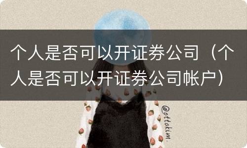 个人是否可以开证券公司（个人是否可以开证券公司帐户）