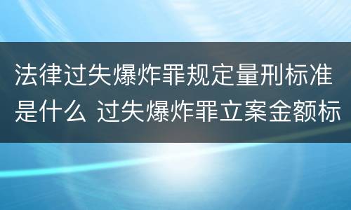 法律过失爆炸罪规定量刑标准是什么 过失爆炸罪立案金额标准