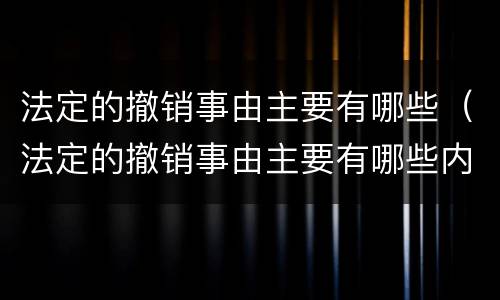 法定的撤销事由主要有哪些（法定的撤销事由主要有哪些内容）