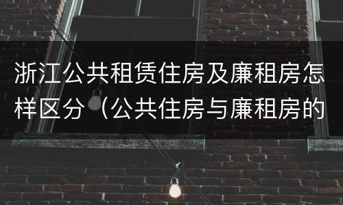 浙江公共租赁住房及廉租房怎样区分（公共住房与廉租房的区别）