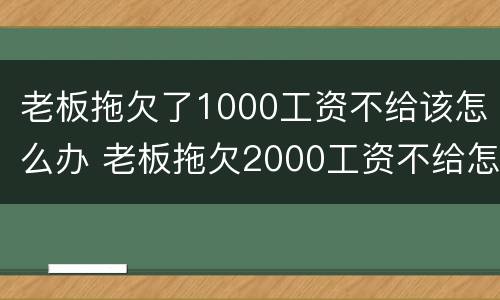 老板拖欠了1000工资不给该怎么办 老板拖欠2000工资不给怎么办