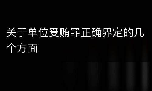 关于单位受贿罪正确界定的几个方面