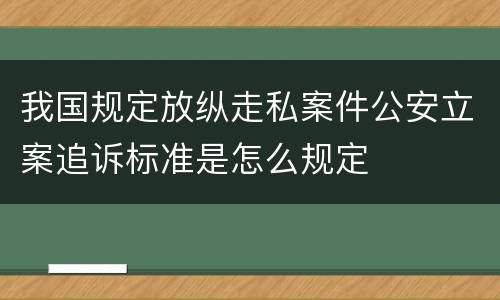 我国规定放纵走私案件公安立案追诉标准是怎么规定