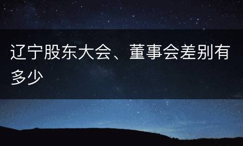 辽宁股东大会、董事会差别有多少
